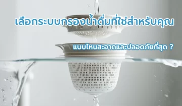 เลือกระบบกรองน้ำดื่มที่ใช่สำหรับคุณ แบบไหนสะอาดและปลอดภัยที่สุด ?